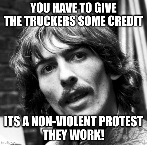 It means that things could be much much worse, for both sides | YOU HAVE TO GIVE THE TRUCKERS SOME CREDIT; ITS A NON-VIOLENT PROTEST
THEY WORK! | image tagged in hi george,gandhi,method,jfk | made w/ Imgflip meme maker