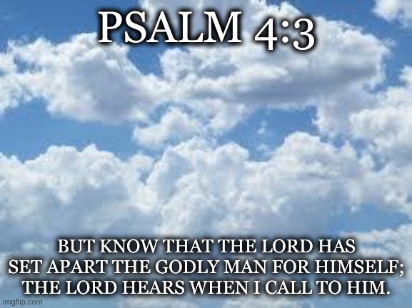 clouds | PSALM 4:3; BUT KNOW THAT THE LORD HAS SET APART THE GODLY MAN FOR HIMSELF; THE LORD HEARS WHEN I CALL TO HIM. | image tagged in clouds | made w/ Imgflip meme maker