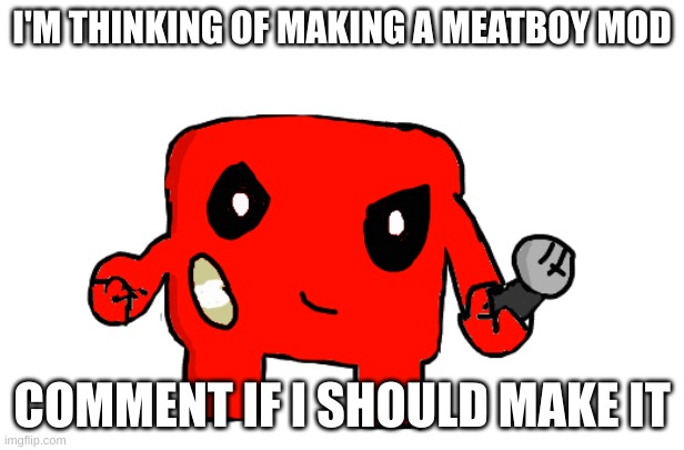 I'M THINKING OF MAKING A MEATBOY MOD; COMMENT IF I SHOULD MAKE IT | made w/ Imgflip meme maker