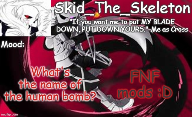 heh | FNF mods :D; What's the name of the human bomb? | image tagged in skid's cross temp | made w/ Imgflip meme maker