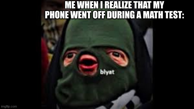 when your phone rings during a math test (part 2) | ME WHEN I REALIZE THAT MY PHONE WENT OFF DURING A MATH TEST: | image tagged in memes,yelling russian man,math test | made w/ Imgflip meme maker