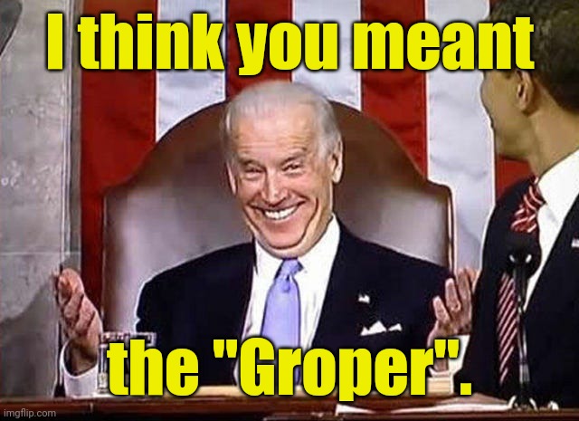 biden when he gets away with it. | I think you meant the "Groper". | image tagged in biden when he gets away with it | made w/ Imgflip meme maker