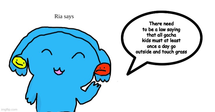 Ria says | There need to be a law saying that all gacha kids must at least once a day go outside and touch grass | image tagged in ria says | made w/ Imgflip meme maker