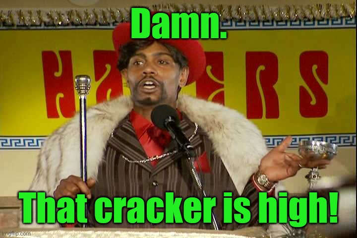 "As I sip my soda, that I'm sure somebody spit in..."" | Damn. That cracker is high! | image tagged in as i sip my soda that i'm sure somebody spit in | made w/ Imgflip meme maker
