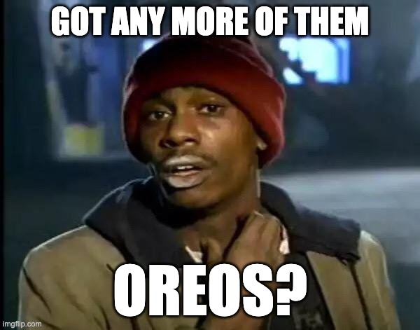 Got any more of them Oreos? | GOT ANY MORE OF THEM; OREOS? | image tagged in memes,y'all got any more of that | made w/ Imgflip meme maker