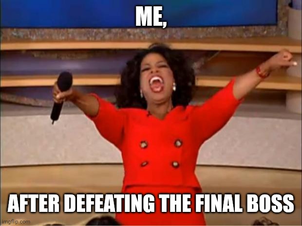 Me After Defeating The Final Boss | ME, AFTER DEFEATING THE FINAL BOSS | image tagged in memes,oprah you get a | made w/ Imgflip meme maker