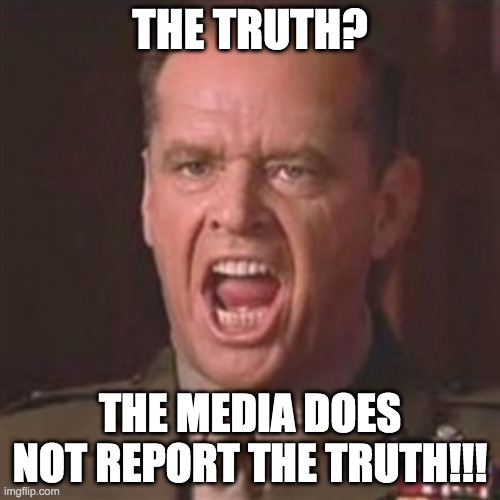 media does not report the truth - rohb/rupe | THE TRUTH? THE MEDIA DOES NOT REPORT THE TRUTH!!! | image tagged in you can't handle the truth | made w/ Imgflip meme maker