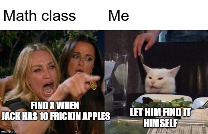 Woman Yelling At Cat | Math class; Me; FIND X WHEN 
JACK HAS 10 FRICKIN APPLES; LET HIM FIND IT
HIMSELF | image tagged in memes,woman yelling at cat | made w/ Imgflip meme maker