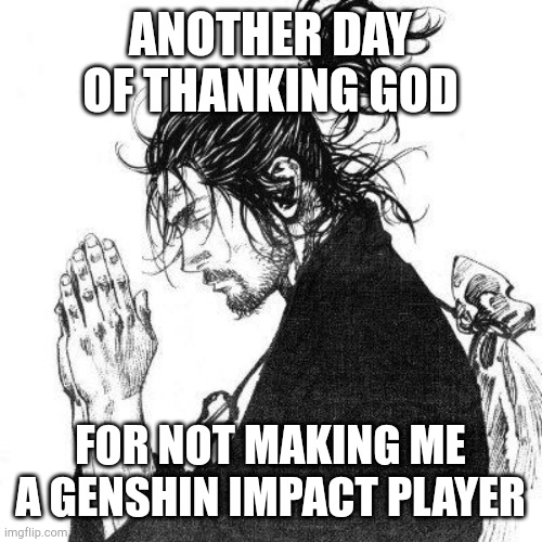 Another day of thanking God | ANOTHER DAY OF THANKING GOD; FOR NOT MAKING ME A GENSHIN IMPACT PLAYER | image tagged in another day of thanking god | made w/ Imgflip meme maker