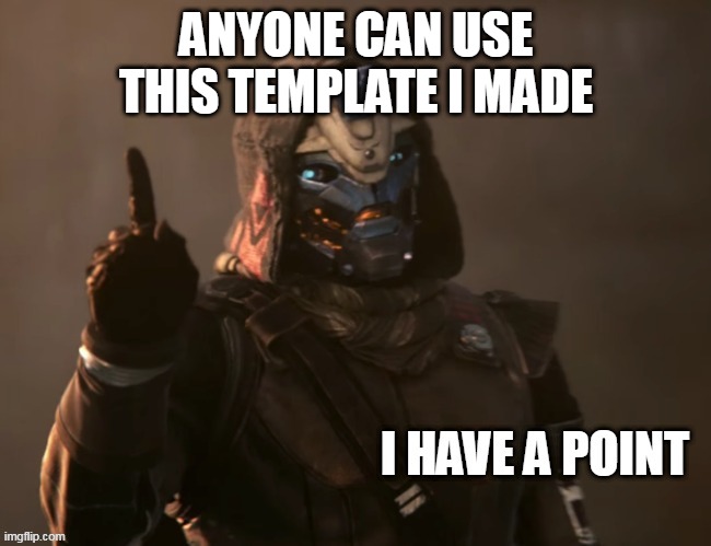 Cayde-6 has a point | ANYONE CAN USE THIS TEMPLATE I MADE | image tagged in cayde-6 has a point | made w/ Imgflip meme maker