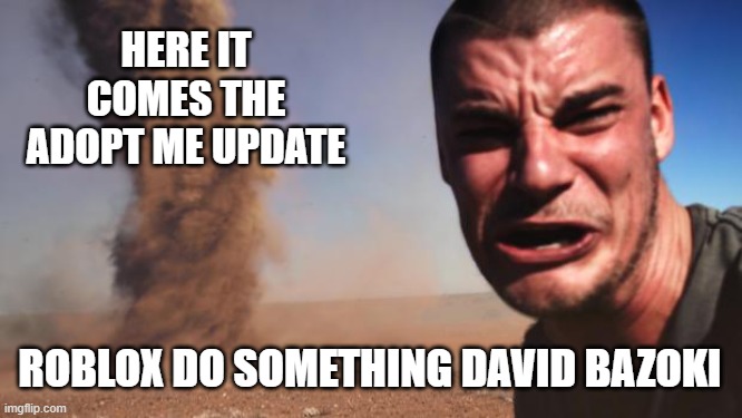 Tornado Guy | HERE IT COMES THE ADOPT ME UPDATE; ROBLOX DO SOMETHING DAVID BAZOKI | image tagged in tornado guy | made w/ Imgflip meme maker