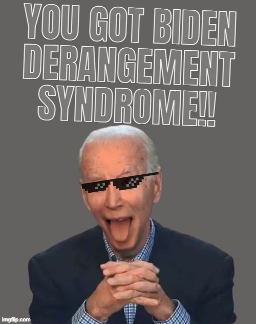 you got Biden Derangement Syndrome | YOU GOT BIDEN
DERANGEMENT
SYNDROME!! | image tagged in bds,biden,magats,smilin biden,deranged trump syndrome,cult | made w/ Imgflip meme maker