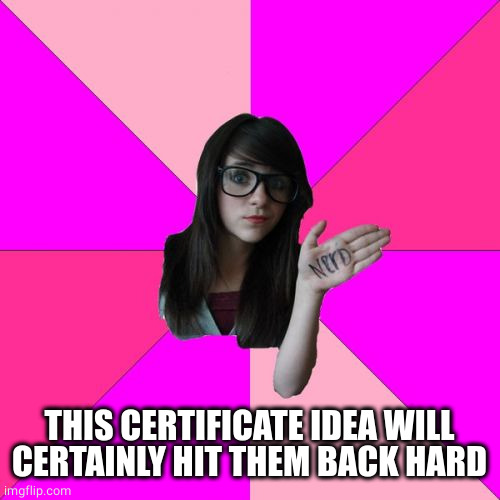 Idiot Nerd Girl Meme | THIS CERTIFICATE IDEA WILL CERTAINLY HIT THEM BACK HARD | image tagged in memes,idiot nerd girl | made w/ Imgflip meme maker