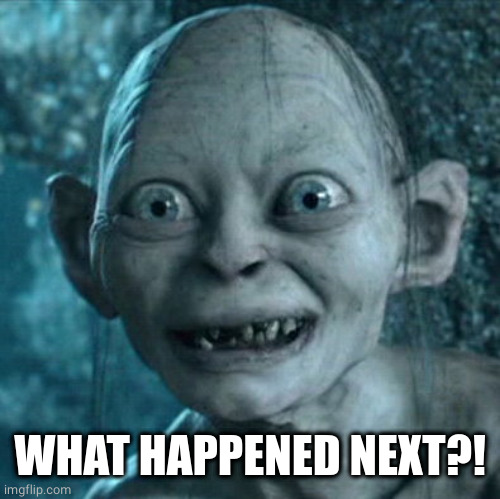 Gollum Meme | WHAT HAPPENED NEXT?! | image tagged in memes,gollum | made w/ Imgflip meme maker