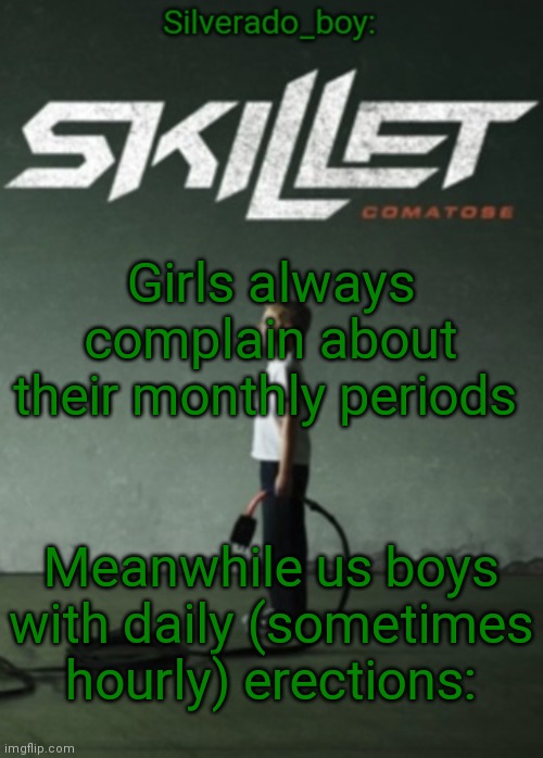 POV u get a boner from drinking water: | Girls always complain about their monthly periods; Meanwhile us boys with daily (sometimes hourly) erections: | image tagged in silverado_boy's skillet temp | made w/ Imgflip meme maker