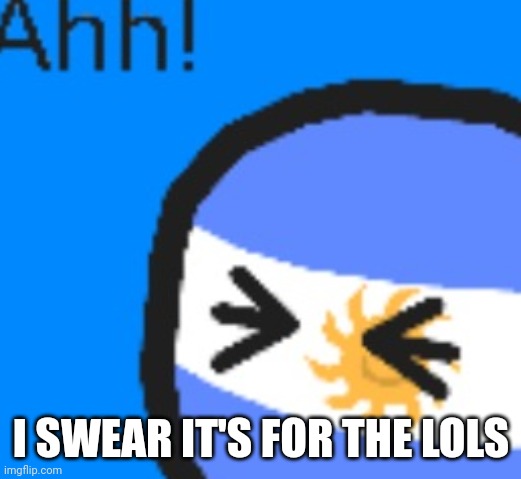 I SWEAR IT'S FOR THE LOLS | image tagged in argentinaball getting pierced sus crop for the lols | made w/ Imgflip meme maker