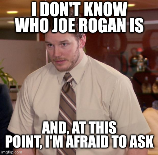 Afraid To Ask Andy Meme | I DON'T KNOW WHO JOE ROGAN IS AND, AT THIS POINT, I'M AFRAID TO ASK | image tagged in memes,afraid to ask andy | made w/ Imgflip meme maker