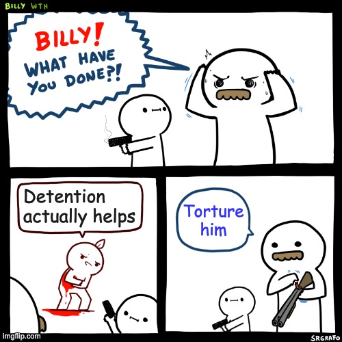 The devil himself | Detention actually helps; Torture him | image tagged in billy what have you done | made w/ Imgflip meme maker