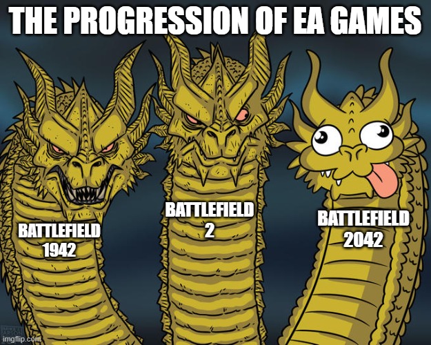 Of course there wasn't room for all the titles. Was once a huge fan | THE PROGRESSION OF EA GAMES; BATTLEFIELD 2; BATTLEFIELD 2042; BATTLEFIELD 1942 | image tagged in three-headed dragon,memes,battlefield,2042,1942,ea games | made w/ Imgflip meme maker