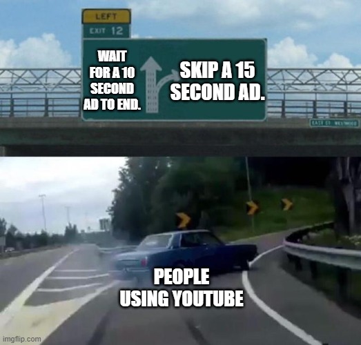 ad | WAIT FOR A 10 SECOND AD TO END. SKIP A 15 SECOND AD. PEOPLE USING YOUTUBE | image tagged in swerving car,youtube,youtube ads | made w/ Imgflip meme maker