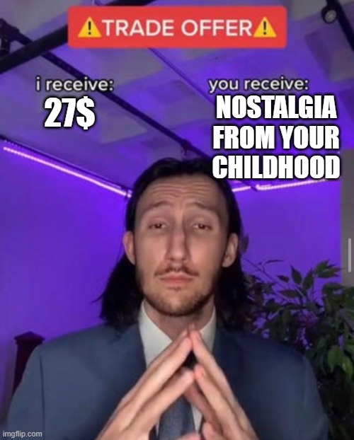 nostalgia | NOSTALGIA FROM YOUR CHILDHOOD; 27$ | image tagged in i receive you receive | made w/ Imgflip meme maker