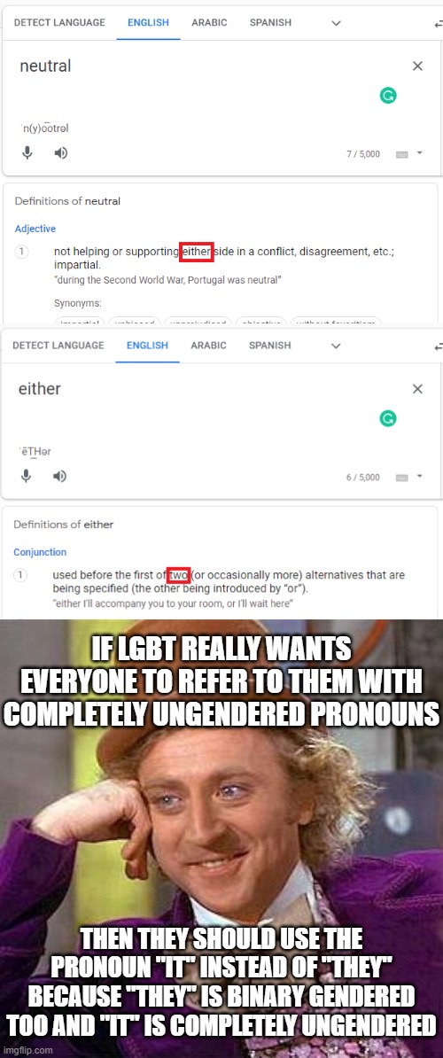 Not Just That, In Other Languages Like Arabic And French, You Can't Even Refer To A "Non-Binary" Person As "They/Them" | IF LGBT REALLY WANTS EVERYONE TO REFER TO THEM WITH COMPLETELY UNGENDERED PRONOUNS; THEN THEY SHOULD USE THE PRONOUN "IT" INSTEAD OF "THEY" BECAUSE "THEY" IS BINARY GENDERED TOO AND "IT" IS COMPLETELY UNGENDERED | image tagged in memes,creepy condescending wonka,binary,non binary,lgbtq,lgbt | made w/ Imgflip meme maker