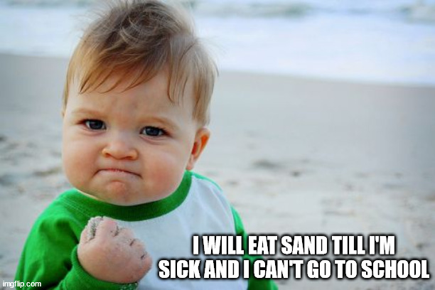 Success Kid Original Meme | I WILL EAT SAND TILL I'M SICK AND I CAN'T GO TO SCHOOL | image tagged in memes,success kid original | made w/ Imgflip meme maker