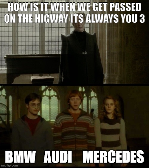 hmmmmmmmmm | HOW IS IT WHEN WE GET PASSED ON THE HIGWAY ITS ALWAYS YOU 3; BMW   AUDI    MERCEDES | image tagged in why is it when something happens blank | made w/ Imgflip meme maker