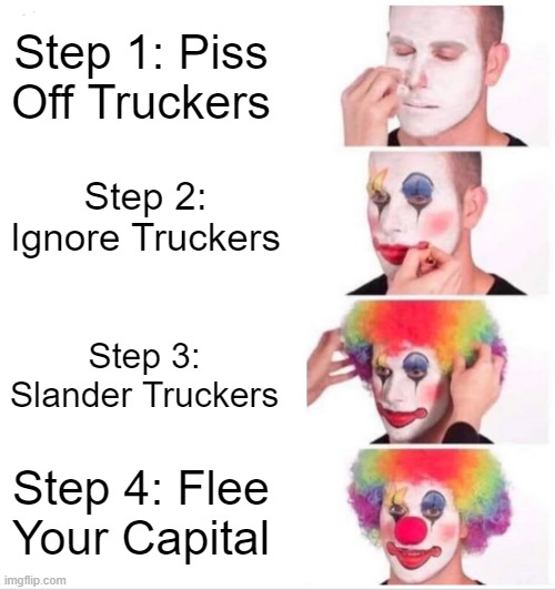 Clown Applying Makeup | Step 1: Piss Off Truckers; Step 2: Ignore Truckers; Step 3: Slander Truckers; Step 4: Flee Your Capital | image tagged in memes,clown applying makeup | made w/ Imgflip meme maker