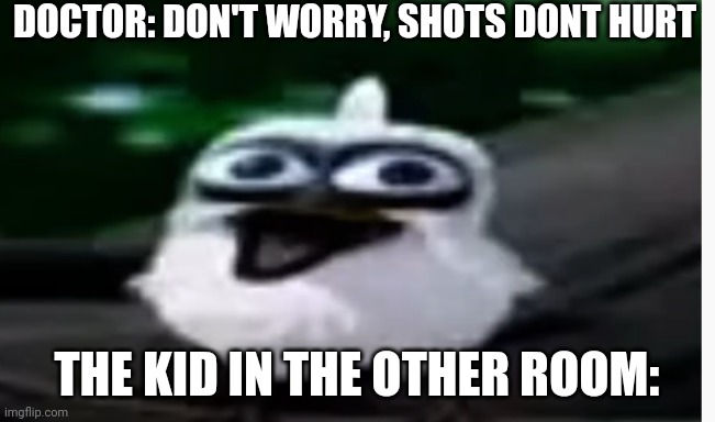 bird screaming | DOCTOR: DON'T WORRY, SHOTS DONT HURT; THE KID IN THE OTHER ROOM: | image tagged in bird screaming | made w/ Imgflip meme maker