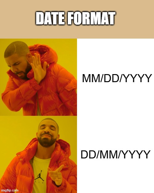 The best date format | DATE FORMAT; MM/DD/YYYY; DD/MM/YYYY | image tagged in memes,drake hotline bling | made w/ Imgflip meme maker