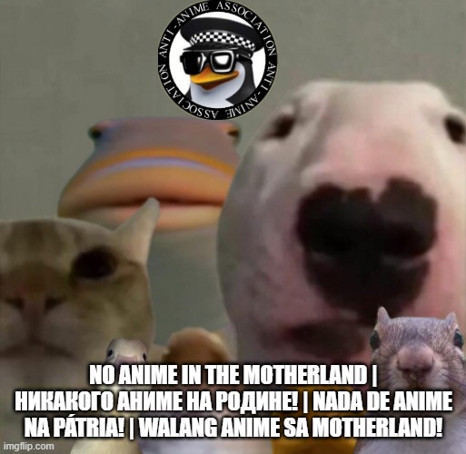 The council remastered | NO ANIME IN THE MOTHERLAND | НИКАКОГО АНИМЕ НА РОДИНЕ! | NADA DE ANIME NA PÁTRIA! | WALANG ANIME SA MOTHERLAND! | image tagged in the council remastered | made w/ Imgflip meme maker