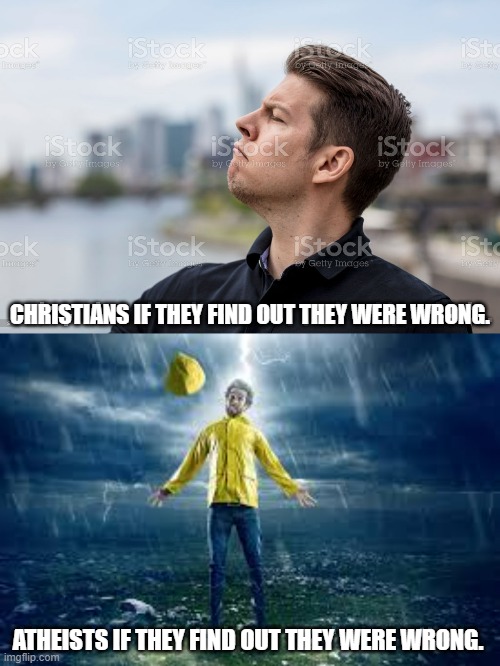 Who has it worse? | CHRISTIANS IF THEY FIND OUT THEY WERE WRONG. ATHEISTS IF THEY FIND OUT THEY WERE WRONG. | image tagged in christains,atheists | made w/ Imgflip meme maker