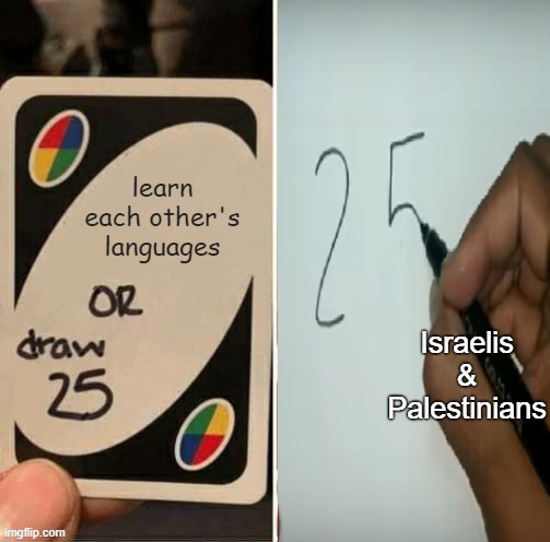 Draw 25 or Learn Each Other's Languages | Israelis & Palestinians | image tagged in israel,israel jews,palestine,language | made w/ Imgflip meme maker