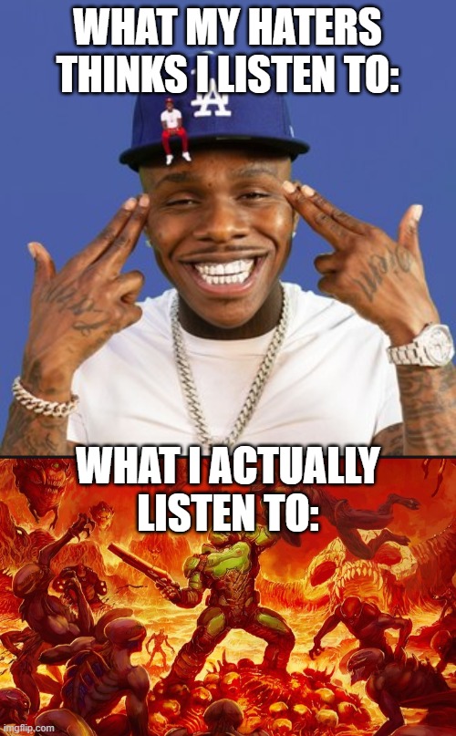 ain't no hater gonna drag me to hell with them *literally ascends* | WHAT MY HATERS THINKS I LISTEN TO:; WHAT I ACTUALLY LISTEN TO: | image tagged in baby on baby album cover dababy,doom slayer killing demons | made w/ Imgflip meme maker