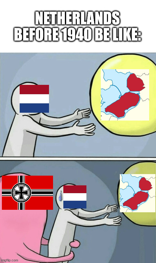 Flevoland no more | NETHERLANDS BEFORE 1940 BE LIKE: | image tagged in memes,running away balloon | made w/ Imgflip meme maker