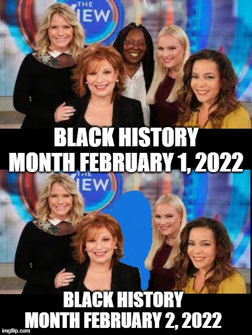 The View Celebrating Black History Month! | BLACK HISTORY MONTH FEBRUARY 1, 2022; BLACK HISTORY MONTH FEBRUARY 2, 2022 | image tagged in the view,whoopi goldberg,racists | made w/ Imgflip meme maker