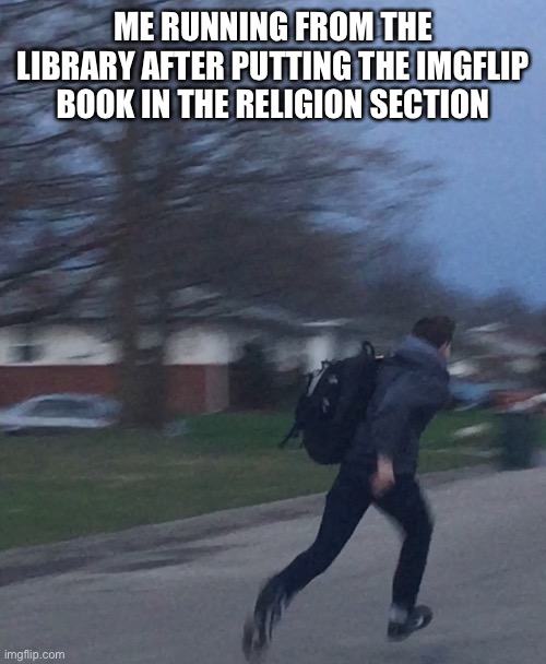 RELIGION B- | ME RUNNING FROM THE LIBRARY AFTER PUTTING THE IMGFLIP BOOK IN THE RELIGION SECTION | image tagged in running man | made w/ Imgflip meme maker