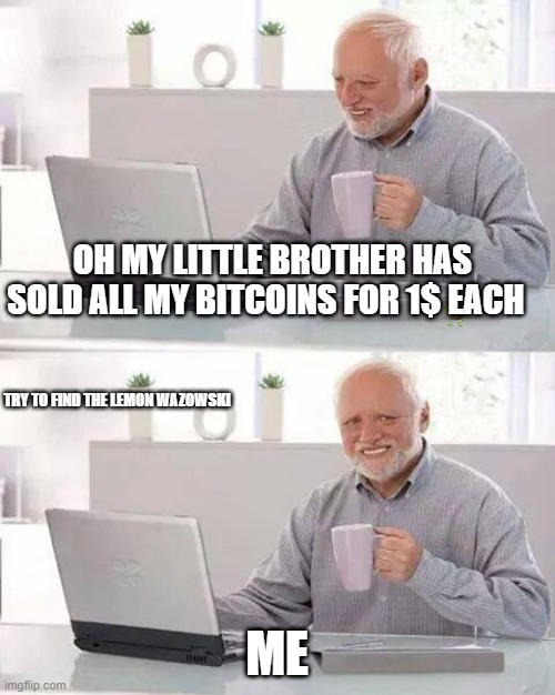 Hide the Pain Harold | OH MY LITTLE BROTHER HAS SOLD ALL MY BITCOINS FOR 1$ EACH; TRY TO FIND THE LEMON WAZOWSKI; ME | image tagged in memes,hide the pain harold | made w/ Imgflip meme maker