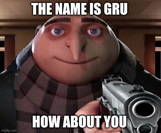 Gru Gun | THE NAME IS GRU; HOW ABOUT YOU | image tagged in gru gun | made w/ Imgflip meme maker