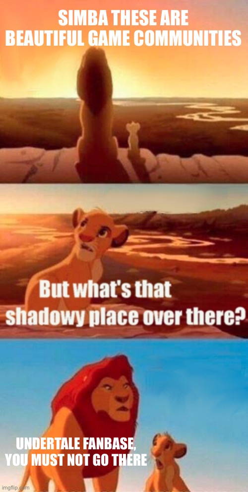 Simba Shadowy Place | SIMBA THESE ARE BEAUTIFUL GAME COMMUNITIES; UNDERTALE FANBASE, YOU MUST NOT GO THERE | image tagged in memes,simba shadowy place,based | made w/ Imgflip meme maker