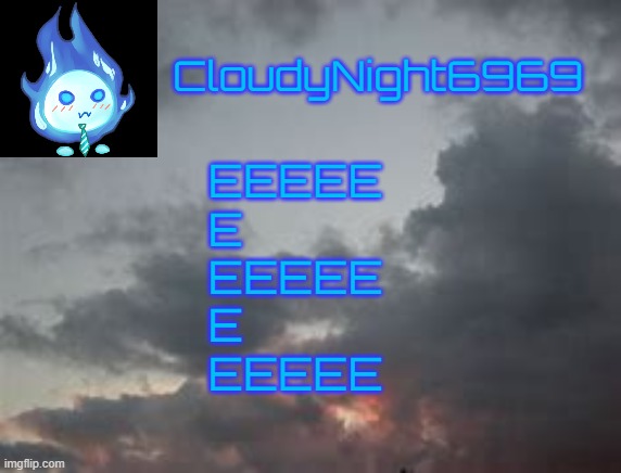 EEEEEEEEEEEEEEEEEEEEEEEEEEEEEEEEEEEEEEEEEEEEEEEEEEEEEEEEEEEEEEEEEEEEEEEEEEEEEEEEEEEEEEEEEEEEEEEEEEEEEEEEEEEEEEEEEEEEEEEEEEEEEEEE | EEEEE
E
EEEEE
E
EEEEE | image tagged in cloudynight6969's announcement temp | made w/ Imgflip meme maker