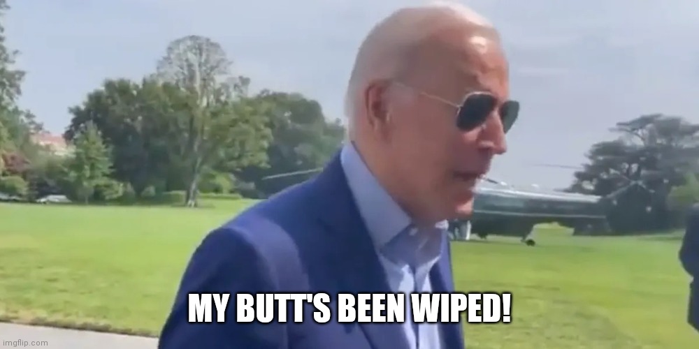 Joe Biden My butt’s been wiped | MY BUTT'S BEEN WIPED! | image tagged in joe biden my butt s been wiped | made w/ Imgflip meme maker