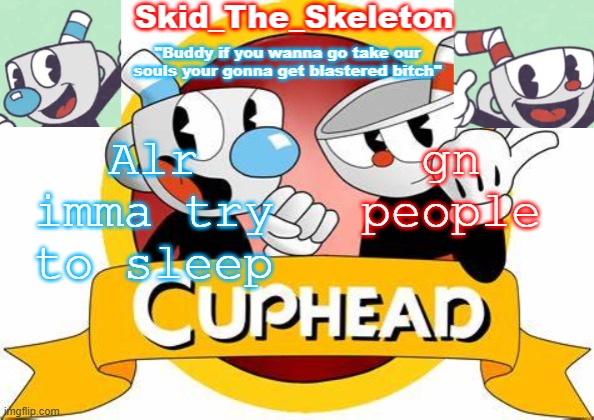 lol it's just gonna be mostly my temps in the stream- | Alr imma try to sleep; gn people | image tagged in skid's cuphead temp | made w/ Imgflip meme maker