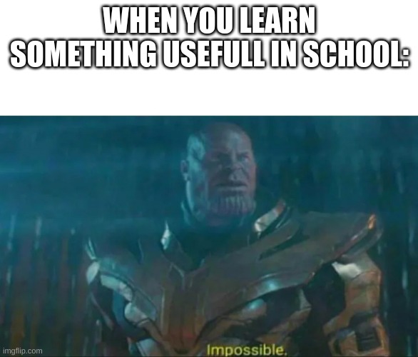 Enter title or idk | WHEN YOU LEARN SOMETHING USEFULL IN SCHOOL: | image tagged in thanos impossible | made w/ Imgflip meme maker
