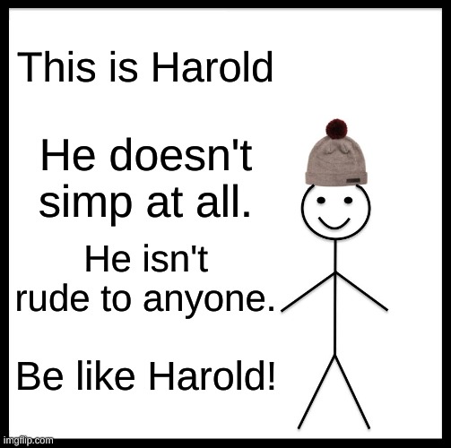 Be like harold | This is Harold; He doesn't simp at all. He isn't rude to anyone. Be like Harold! | image tagged in memes,be like bill | made w/ Imgflip meme maker