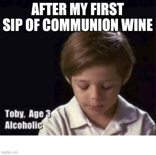 On the road to recovery | AFTER MY FIRST SIP OF COMMUNION WINE | image tagged in toby age 3 alcoholic,dank,christian,meme,r/dankchristianmemes | made w/ Imgflip meme maker