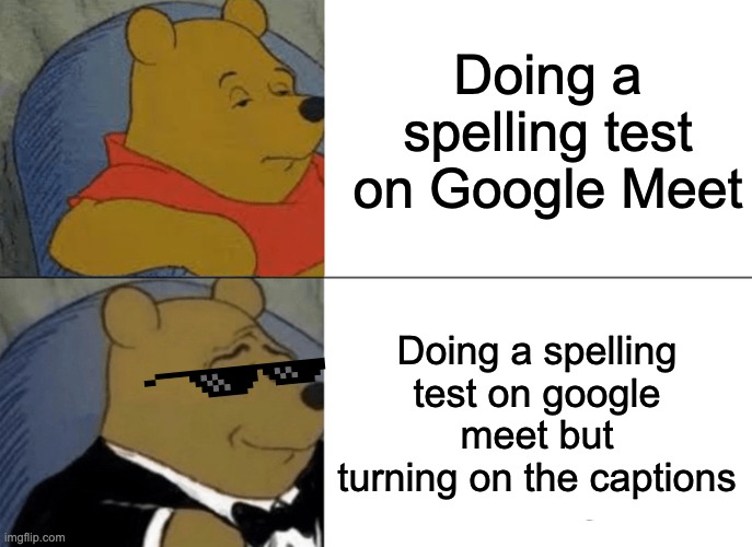 Tuxedo Winnie The Pooh | Doing a spelling test on Google Meet; Doing a spelling test on google meet but turning on the captions | image tagged in memes,tuxedo winnie the pooh | made w/ Imgflip meme maker