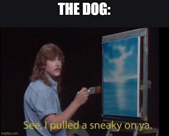 I pulled a sneaky | THE DOG: | image tagged in i pulled a sneaky | made w/ Imgflip meme maker