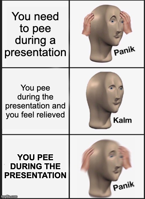 Panik Kalm Panik | You need to pee during a presentation; You pee during the presentation and you feel relieved; YOU PEE DURING THE PRESENTATION | image tagged in memes,panik kalm panik | made w/ Imgflip meme maker